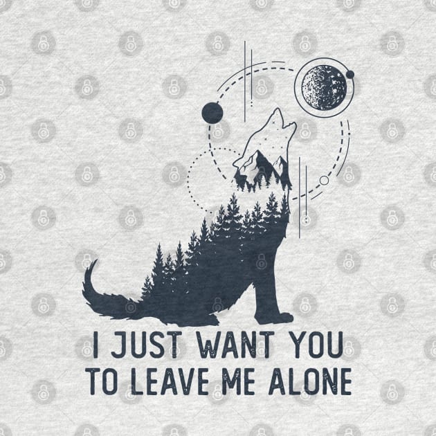 I Just Want You To Leave Me Alone by RKP'sTees